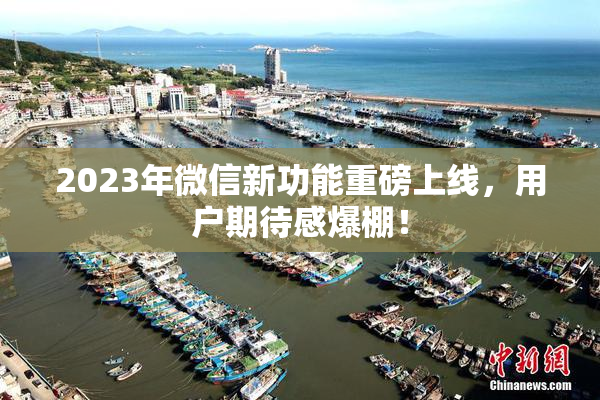 2023年微信新功能重磅上线，用户期待感爆棚！