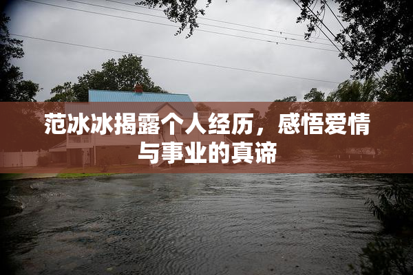 范冰冰揭露个人经历，感悟爱情与事业的真谛