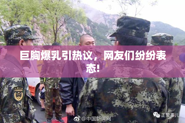 巨胸爆乳引热议，网友们纷纷表态!