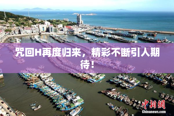 咒回H再度归来，精彩不断引人期待！
