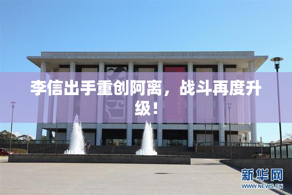 李信出手重创阿离，战斗再度升级！
