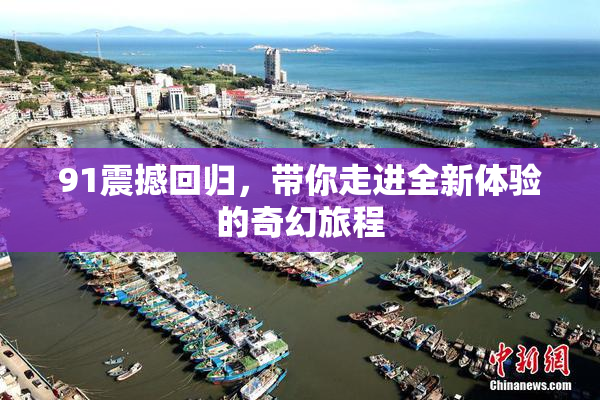 91震撼回归，带你走进全新体验的奇幻旅程