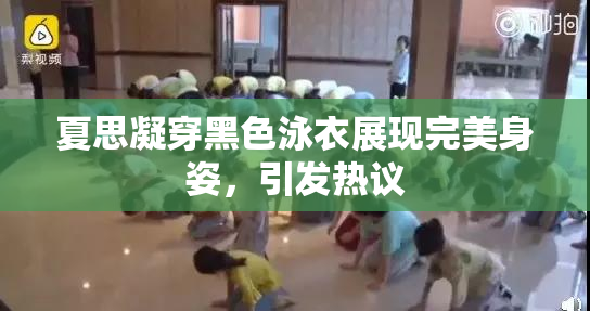 夏思凝穿黑色泳衣展现完美身姿，引发热议
