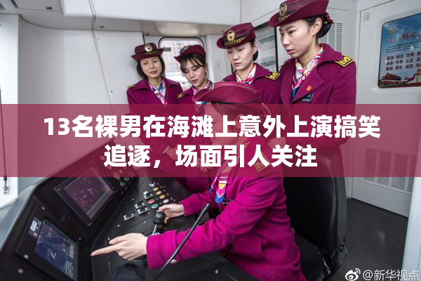 13名裸男在海滩上意外上演搞笑追逐，场面引人关注