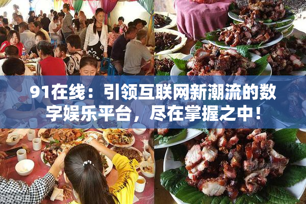 91在线：引领互联网新潮流的数字娱乐平台，尽在掌握之中！