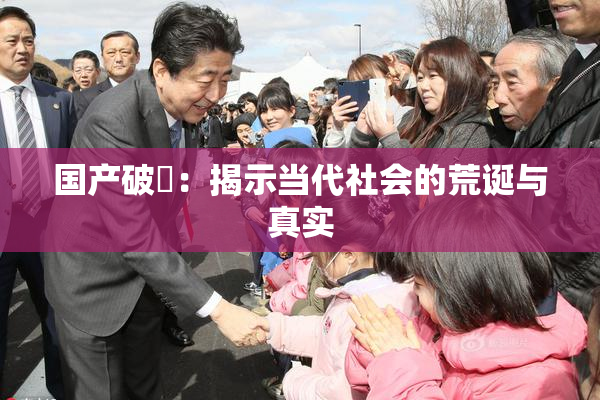 国产破處：揭示当代社会的荒诞与真实