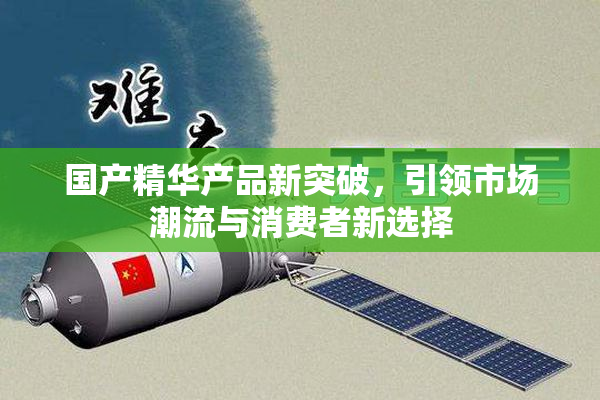 国产精华产品新突破，引领市场潮流与消费者新选择