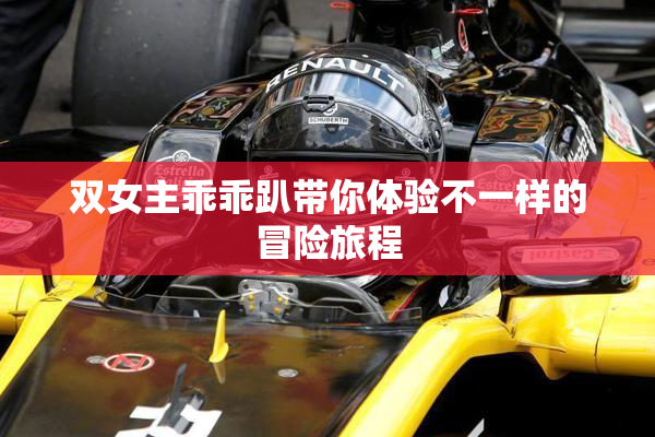 双女主乖乖趴带你体验不一样的冒险旅程