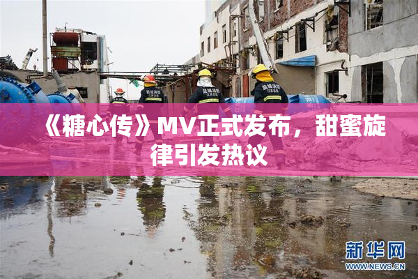 《糖心传》MV正式发布，甜蜜旋律引发热议