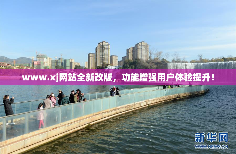 www.xj网站全新改版，功能增强用户体验提升！