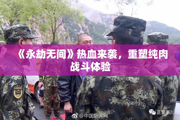 《永劫无间》热血来袭，重塑纯肉战斗体验