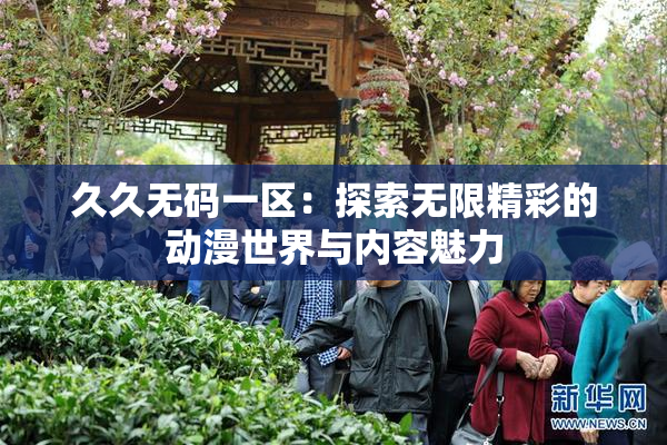 久久无码一区：探索无限精彩的动漫世界与内容魅力