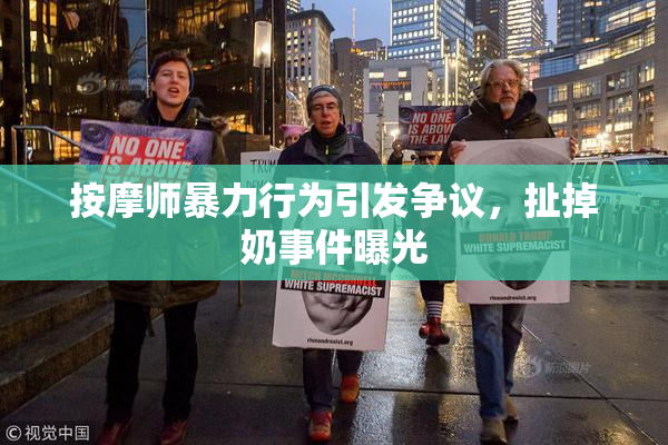 按摩师暴力行为引发争议，扯掉奶事件曝光