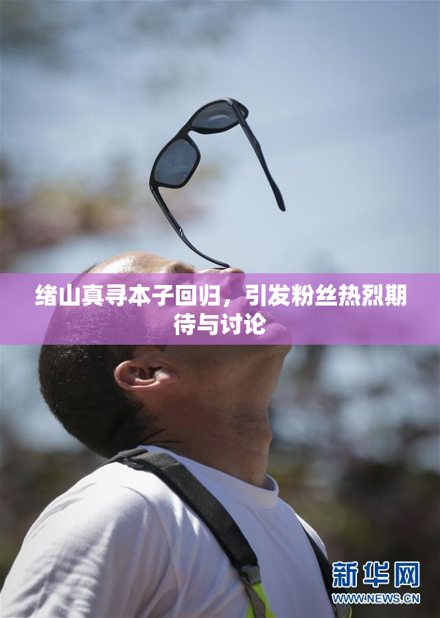 绪山真寻本子回归，引发粉丝热烈期待与讨论