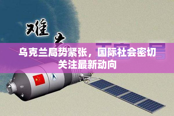 乌克兰局势紧张，国际社会密切关注最新动向