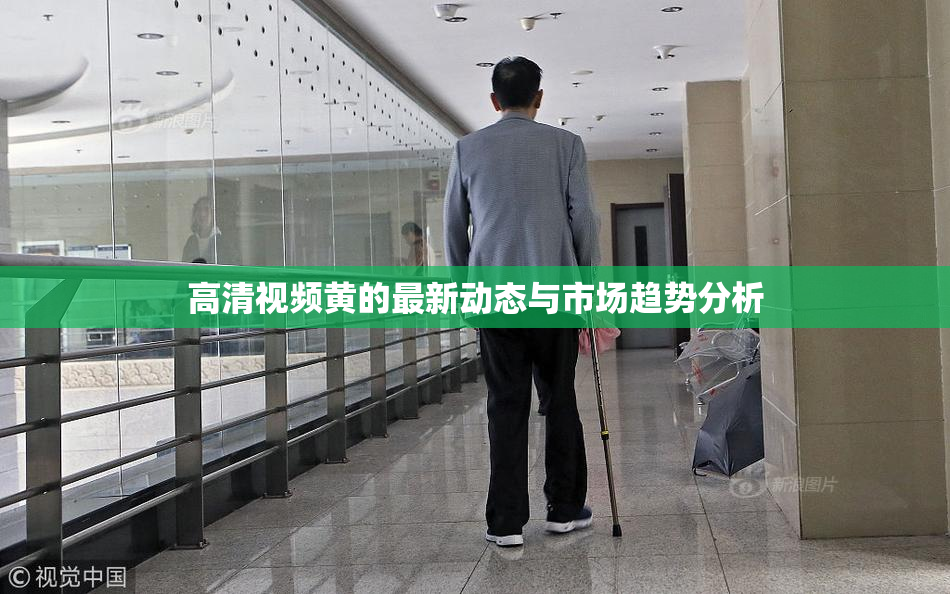 高清视频黄的最新动态与市场趋势分析