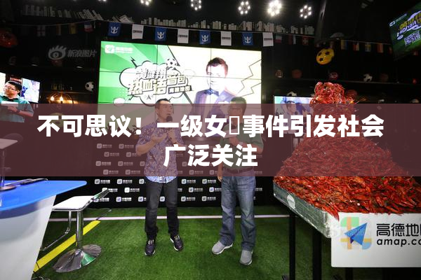 不可思议！一级女婬事件引发社会广泛关注