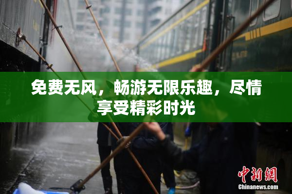 免费无风，畅游无限乐趣，尽情享受精彩时光