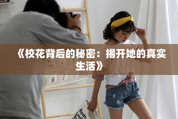 《校花背后的秘密：揭开她的真实生活》