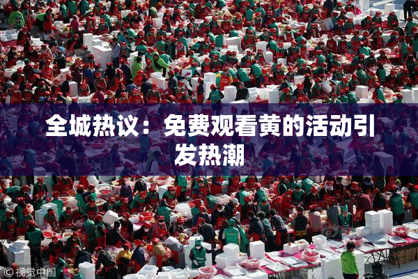 全城热议：免费观看黄的活动引发热潮