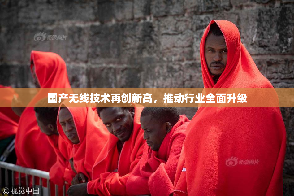 国产无线技术再创新高，推动行业全面升级