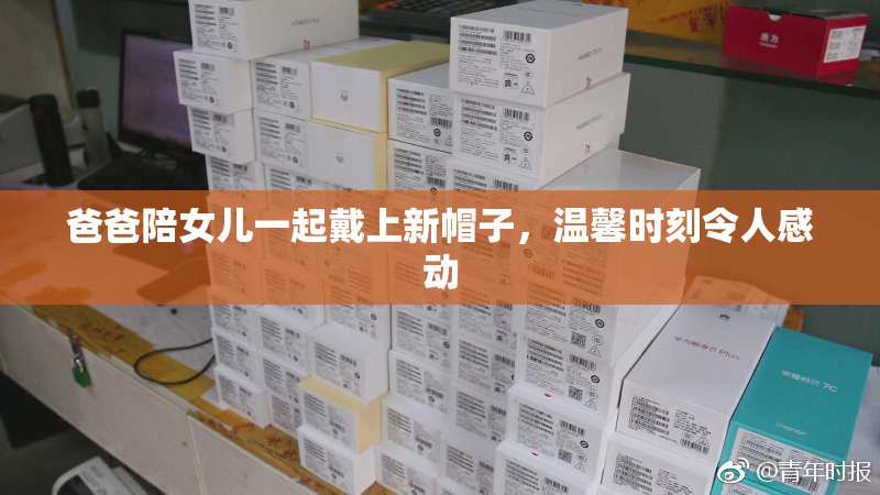 爸爸陪女儿一起戴上新帽子，温馨时刻令人感动