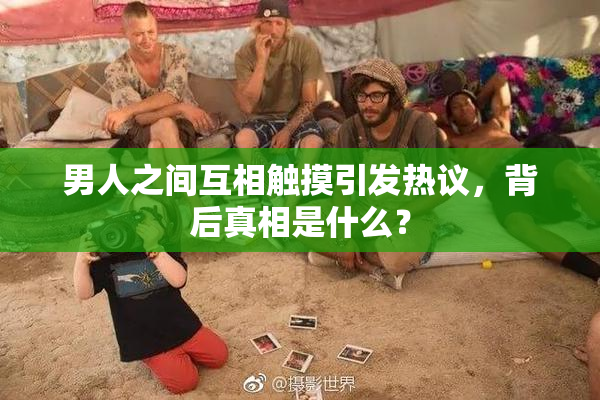 男人之间互相触摸引发热议，背后真相是什么？