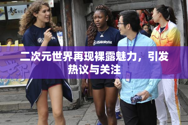 二次元世界再现裸露魅力，引发热议与关注