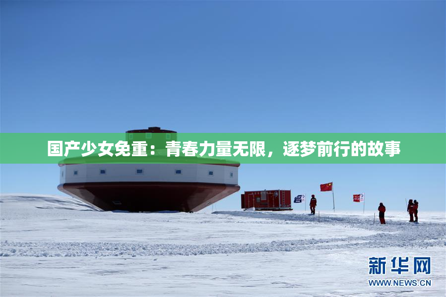 国产少女免重：青春力量无限，逐梦前行的故事