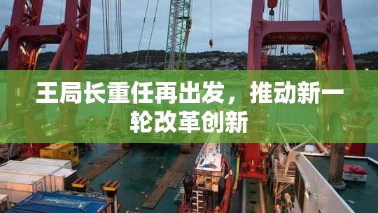 王局长重任再出发，推动新一轮改革创新