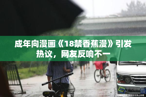 成年向漫画《18禁香蕉漫》引发热议，网友反响不一