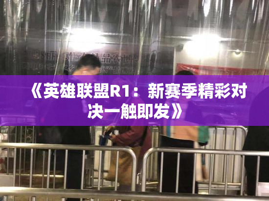 《英雄联盟R1：新赛季精彩对决一触即发》