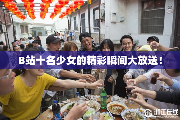 B站十名少女的精彩瞬间大放送！