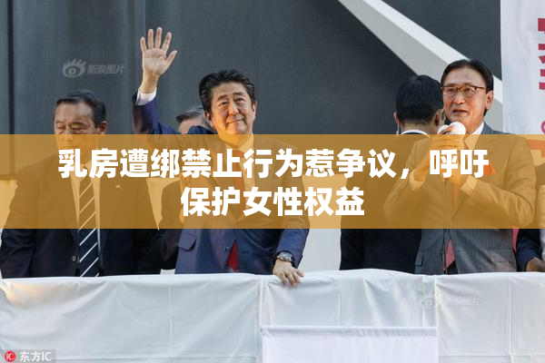 乳房遭绑禁止行为惹争议，呼吁保护女性权益