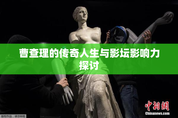 曹查理的传奇人生与影坛影响力探讨