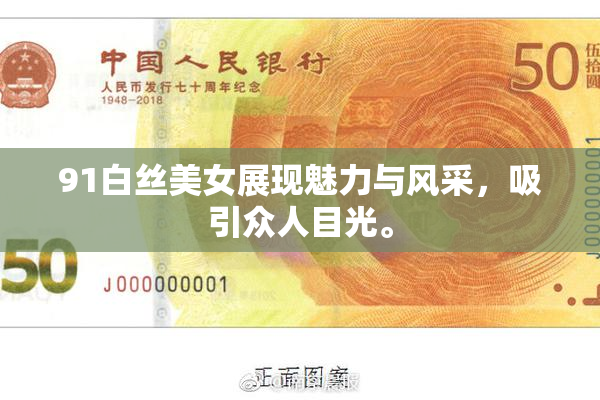 91白丝美女展现魅力与风采，吸引众人目光。