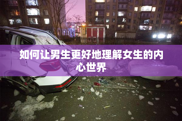如何让男生更好地理解女生的内心世界