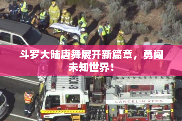 斗罗大陆唐舞展开新篇章，勇闯未知世界！