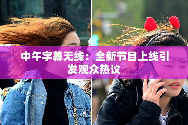 中午字幕无线：全新节目上线引发观众热议