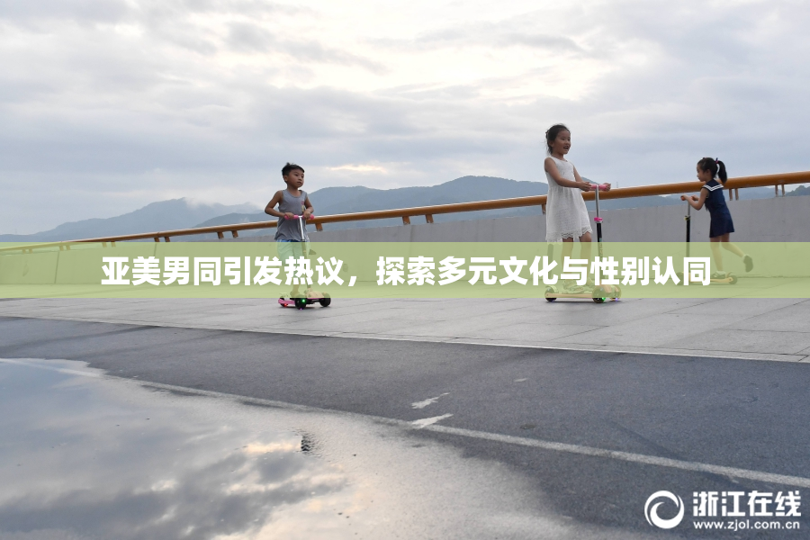亚美男同引发热议，探索多元文化与性别认同