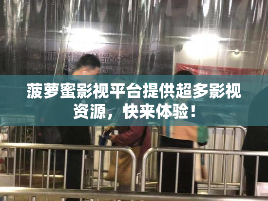 菠萝蜜影视平台提供超多影视资源，快来体验！