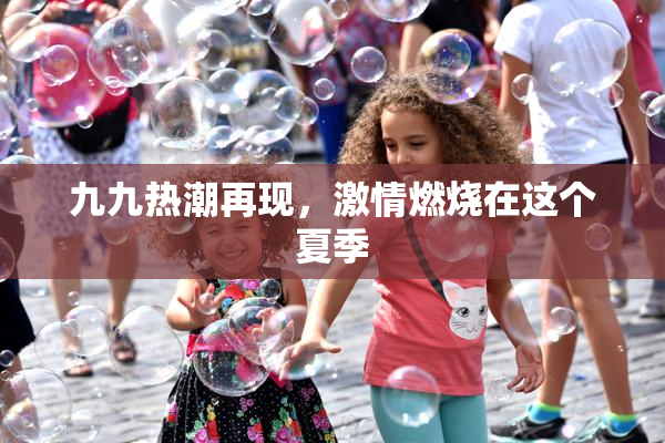 九九热潮再现，激情燃烧在这个夏季