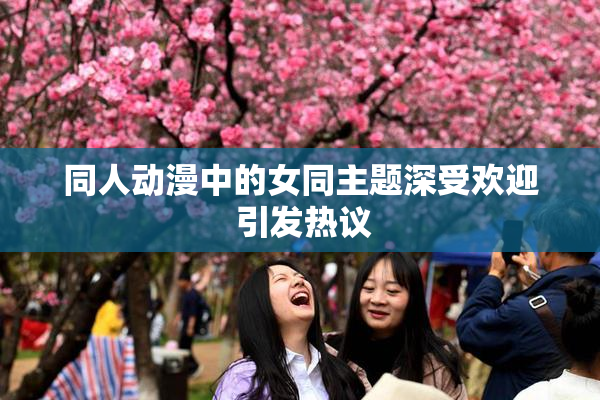同人动漫中的女同主题深受欢迎 引发热议