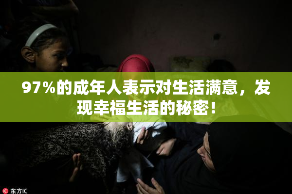 97%的成年人表示对生活满意，发现幸福生活的秘密！