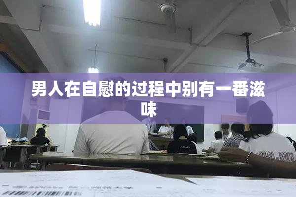 男人在自慰的过程中别有一番滋味