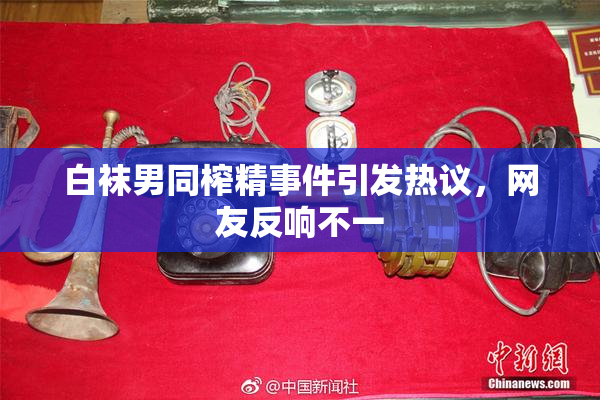 白袜男同榨精事件引发热议，网友反响不一