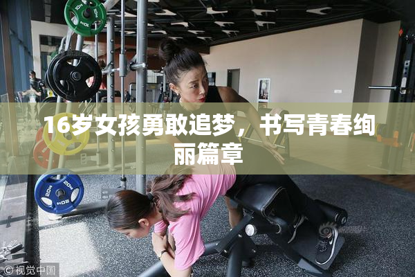 16岁女孩勇敢追梦，书写青春绚丽篇章
