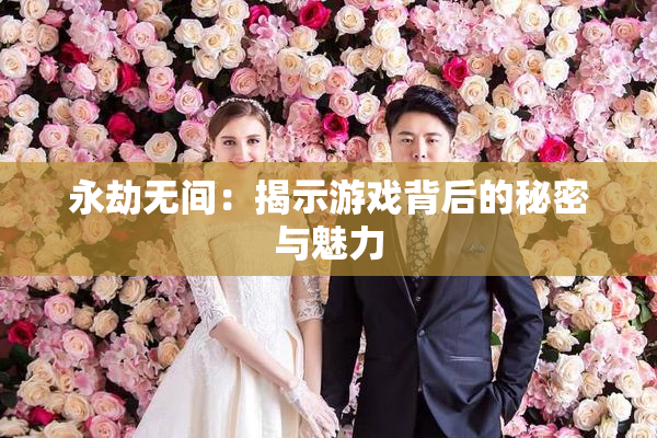 永劫无间：揭示游戏背后的秘密与魅力