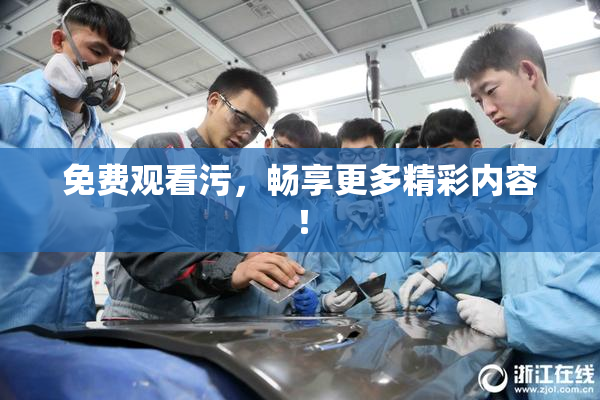 免费观看污，畅享更多精彩内容！