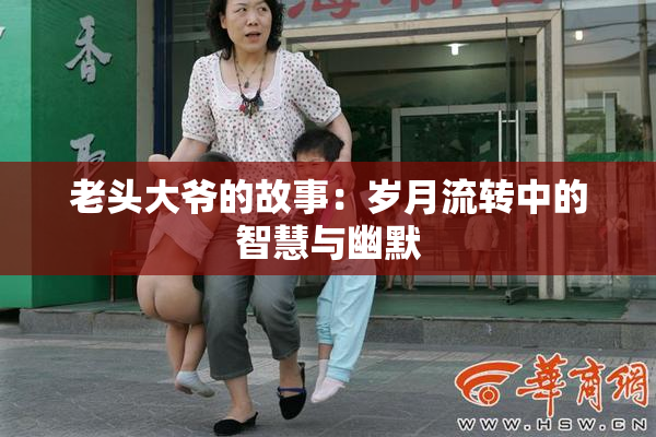 老头大爷的故事：岁月流转中的智慧与幽默
